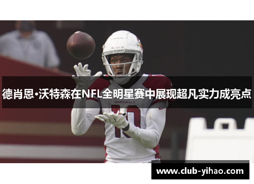 德肖恩·沃特森在NFL全明星赛中展现超凡实力成亮点