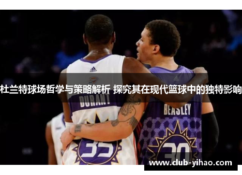 杜兰特球场哲学与策略解析 探究其在现代篮球中的独特影响