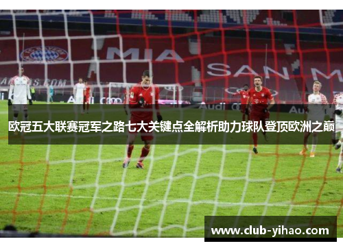 欧冠五大联赛冠军之路七大关键点全解析助力球队登顶欧洲之巅
