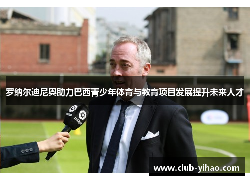 罗纳尔迪尼奥助力巴西青少年体育与教育项目发展提升未来人才