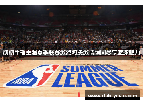 动动手指重温夏季联赛激烈对决激情瞬间尽享篮球魅力