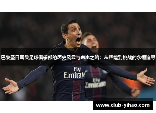 巴黎圣日耳曼足球俱乐部的历史风云与未来之路：从辉煌到挑战的永恒追寻