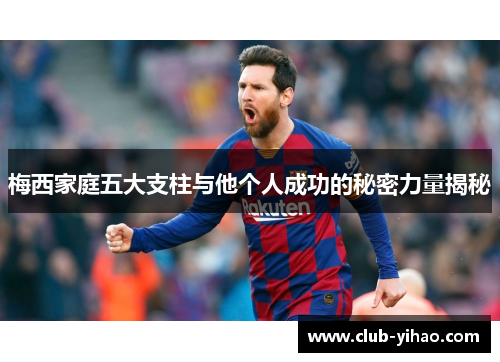 梅西家庭五大支柱与他个人成功的秘密力量揭秘