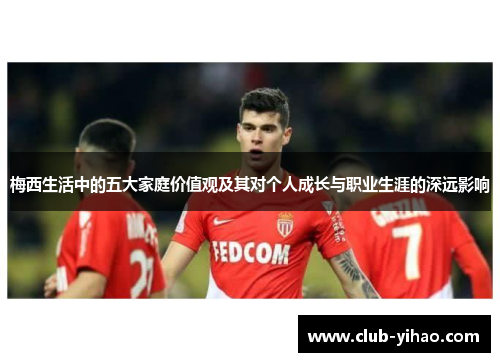 梅西生活中的五大家庭价值观及其对个人成长与职业生涯的深远影响