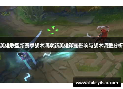 英雄联盟新赛季战术洞察新英雄策略影响与战术调整分析