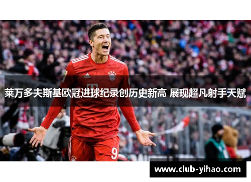 莱万多夫斯基欧冠进球纪录创历史新高 展现超凡射手天赋