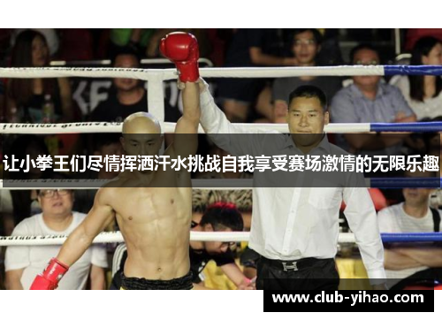 让小拳王们尽情挥洒汗水挑战自我享受赛场激情的无限乐趣