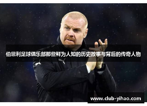 伯恩利足球俱乐部那些鲜为人知的历史故事与背后的传奇人物