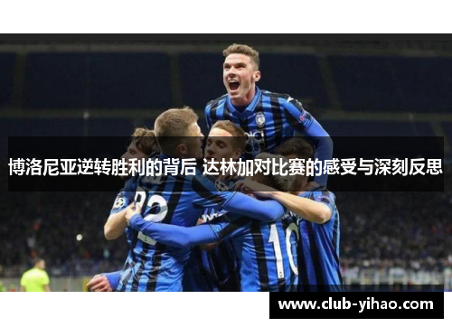 博洛尼亚逆转胜利的背后 达林加对比赛的感受与深刻反思