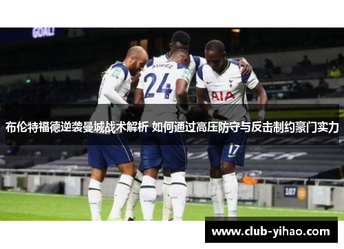 布伦特福德逆袭曼城战术解析 如何通过高压防守与反击制约豪门实力