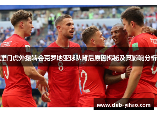 津门虎外援转会克罗地亚球队背后原因揭秘及其影响分析