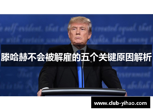 滕哈赫不会被解雇的五个关键原因解析