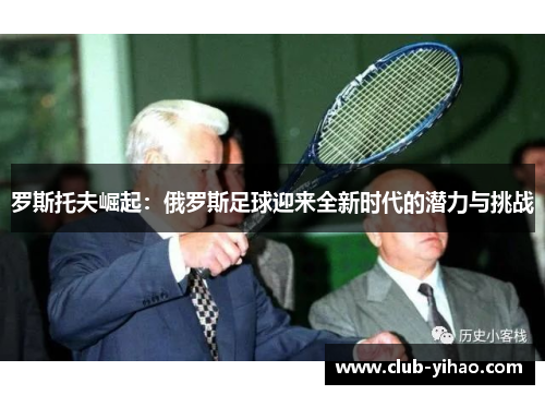 罗斯托夫崛起：俄罗斯足球迎来全新时代的潜力与挑战