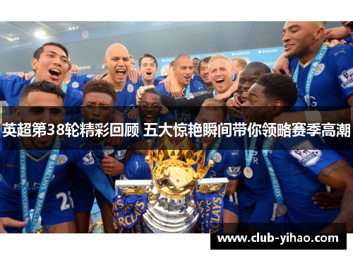 英超第38轮精彩回顾 五大惊艳瞬间带你领略赛季高潮