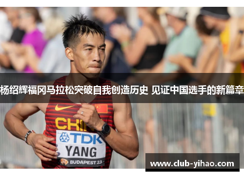 杨绍辉福冈马拉松突破自我创造历史 见证中国选手的新篇章