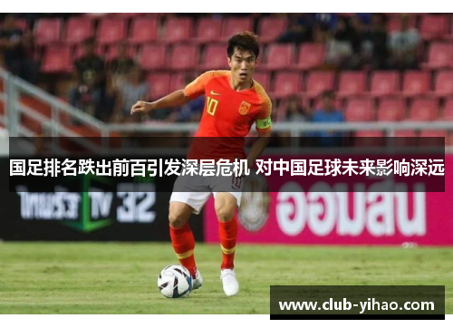 国足排名跌出前百引发深层危机 对中国足球未来影响深远