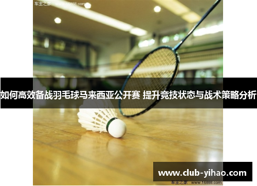 如何高效备战羽毛球马来西亚公开赛 提升竞技状态与战术策略分析