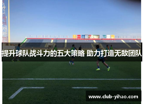 提升球队战斗力的五大策略 助力打造无敌团队