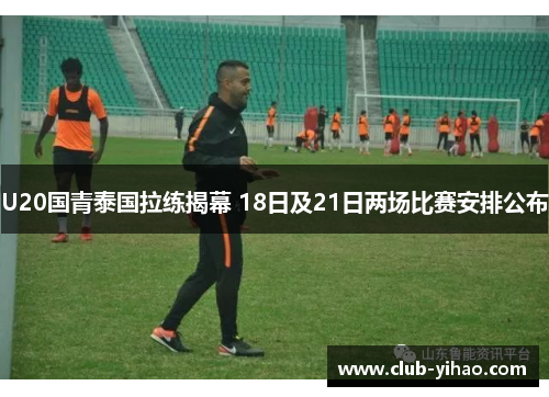 U20国青泰国拉练揭幕 18日及21日两场比赛安排公布