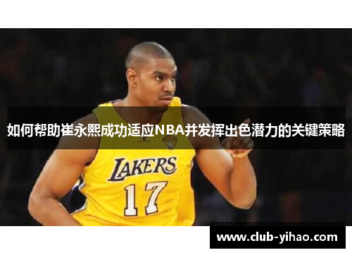 如何帮助崔永熙成功适应NBA并发挥出色潜力的关键策略