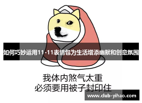 如何巧妙运用11-11表情包为生活增添幽默和创意氛围