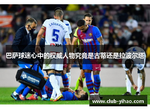 巴萨球迷心中的权威人物究竟是古蒂还是拉波尔塔