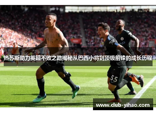 热苏斯助力英超不败之路揭秘从巴西小将到顶级前锋的成长历程
