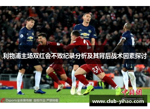 利物浦主场双红会不败纪录分析及其背后战术因素探讨