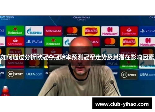 如何通过分析欧冠夺冠赔率预测冠军走势及其潜在影响因素