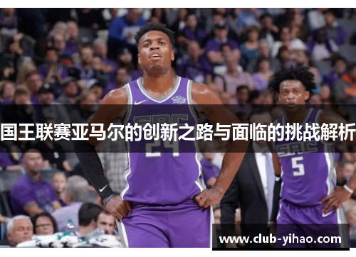 国王联赛亚马尔的创新之路与面临的挑战解析