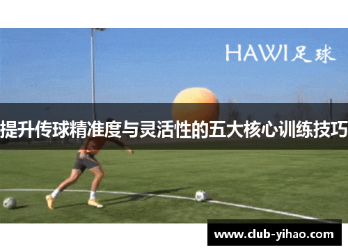 提升传球精准度与灵活性的五大核心训练技巧