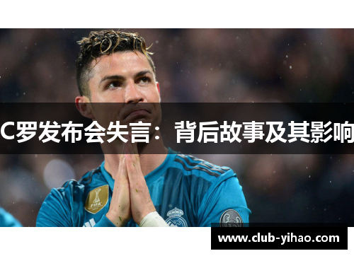 C罗发布会失言：背后故事及其影响