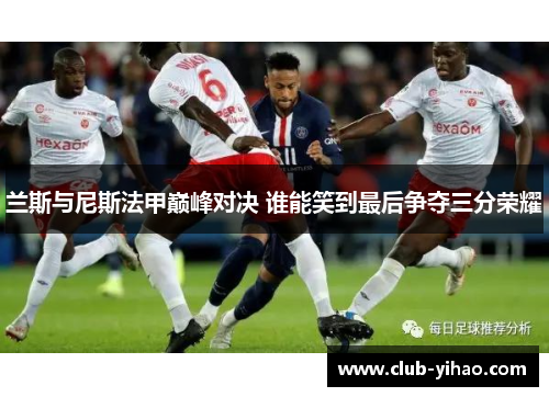 兰斯与尼斯法甲巅峰对决 谁能笑到最后争夺三分荣耀