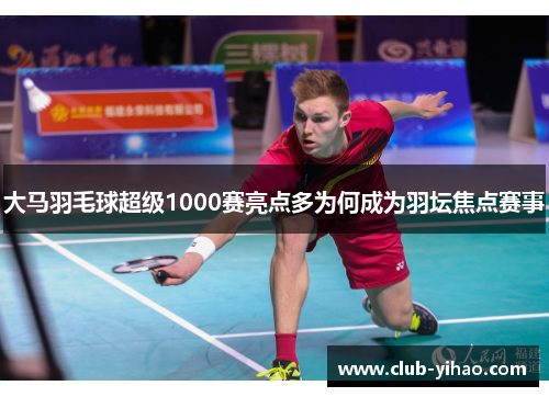 大马羽毛球超级1000赛亮点多为何成为羽坛焦点赛事