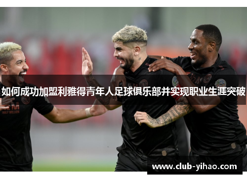 如何成功加盟利雅得青年人足球俱乐部并实现职业生涯突破