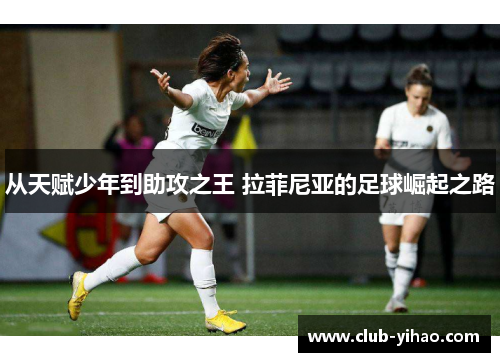 从天赋少年到助攻之王 拉菲尼亚的足球崛起之路