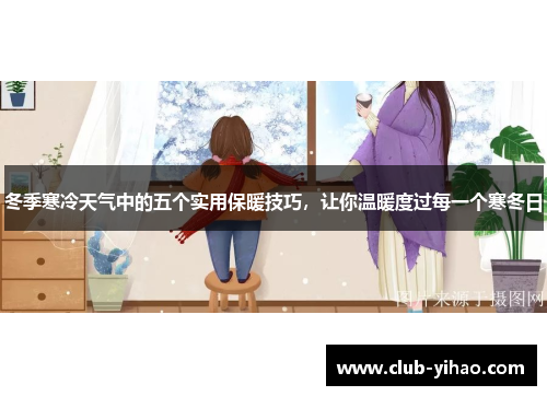 冬季寒冷天气中的五个实用保暖技巧，让你温暖度过每一个寒冬日