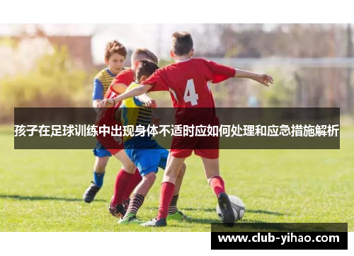 孩子在足球训练中出现身体不适时应如何处理和应急措施解析