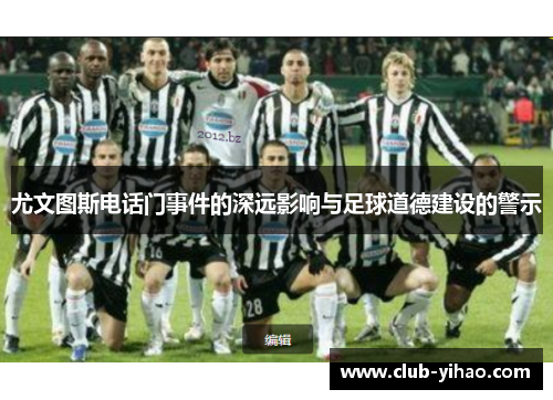 尤文图斯电话门事件的深远影响与足球道德建设的警示
