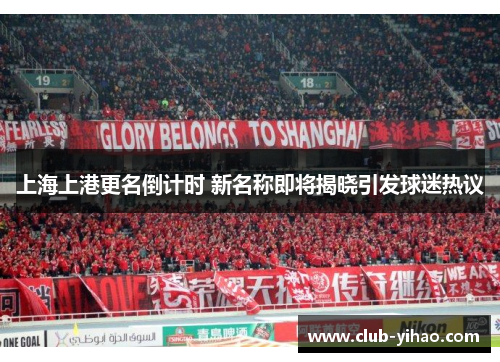 上海上港更名倒计时 新名称即将揭晓引发球迷热议