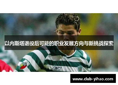 以内斯塔退役后可能的职业发展方向与新挑战探索
