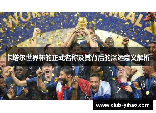 卡塔尔世界杯的正式名称及其背后的深远意义解析