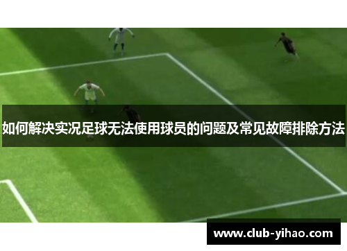 如何解决实况足球无法使用球员的问题及常见故障排除方法