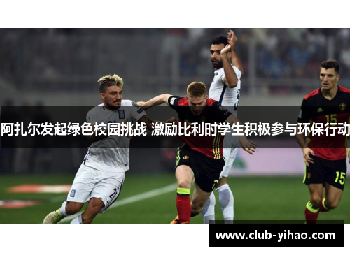阿扎尔发起绿色校园挑战 激励比利时学生积极参与环保行动