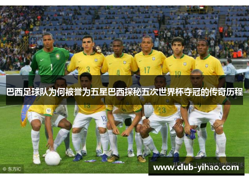 巴西足球队为何被誉为五星巴西探秘五次世界杯夺冠的传奇历程