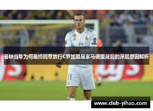 曼联当年为何最终同意放行C罗加盟皇家马德里背后的深层原因解析