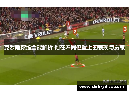 克罗斯球场全能解析 他在不同位置上的表现与贡献