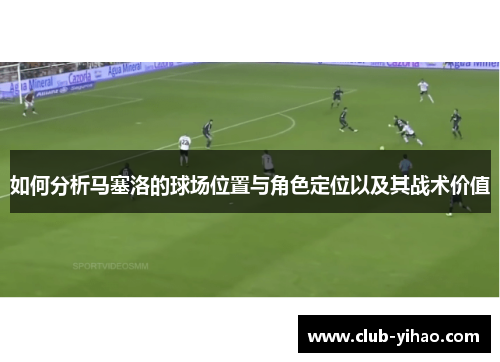 如何分析马塞洛的球场位置与角色定位以及其战术价值