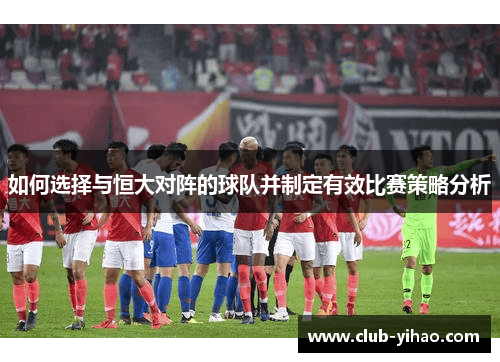 如何选择与恒大对阵的球队并制定有效比赛策略分析
