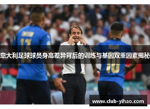 意大利足球球员身高差异背后的训练与基因双重因素揭秘